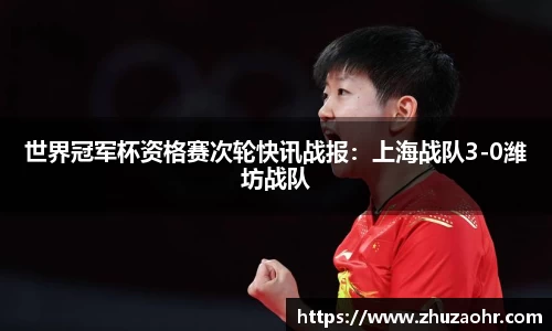 世界冠军杯资格赛次轮快讯战报：上海战队3-0潍坊战队