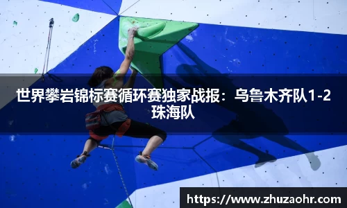 世界攀岩锦标赛循环赛独家战报：乌鲁木齐队1-2珠海队
